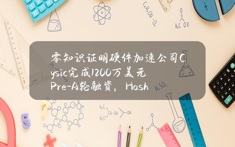 零知识证明硬件加速公司Cysic完成1200万美元Pre-A轮融资，HashKeyCapital等领投