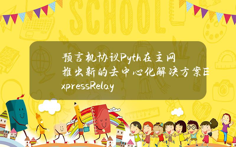 预言机协议Pyth在主网推出新的去中心化解决方案ExpressRelay