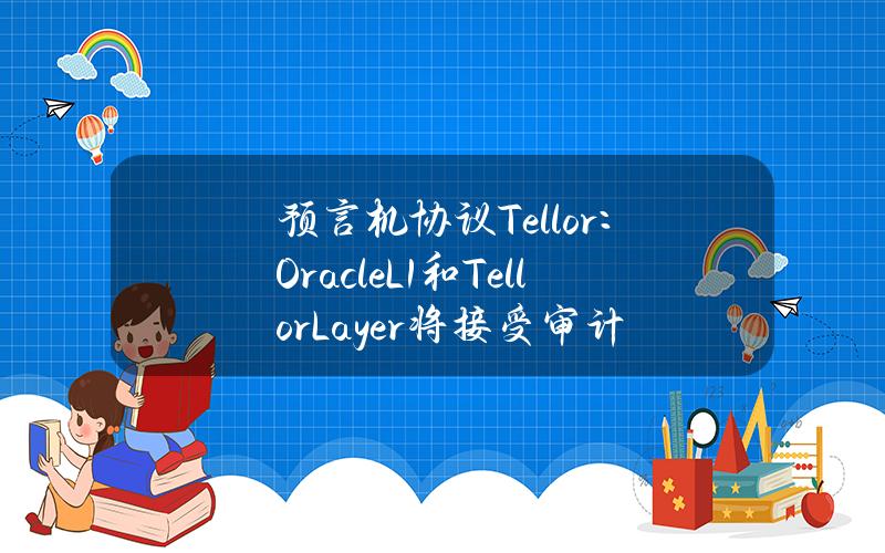 预言机协议Tellor：OracleL1和TellorLayer将接受审计