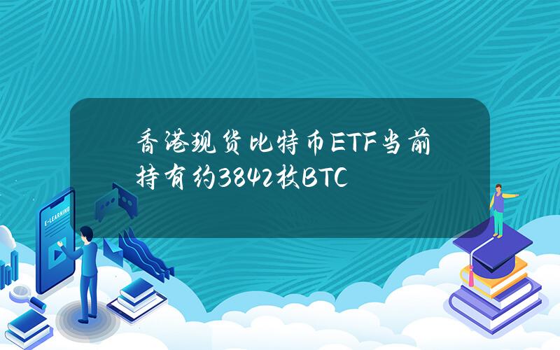 香港现货比特币ETF当前持有约3842枚BTC