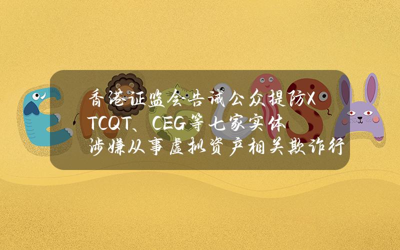 香港证监会告诫公众提防XTCQT、CEG等七家实体涉嫌从事虚拟资产相关欺诈行为