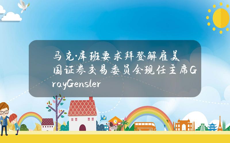 马克·库班要求拜登解雇美国证券交易委员会现任主席GrayGensler