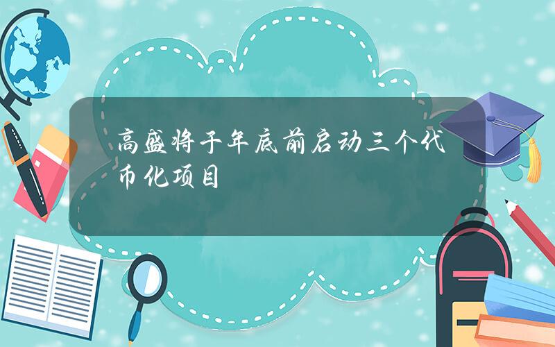 高盛将于年底前启动三个代币化项目