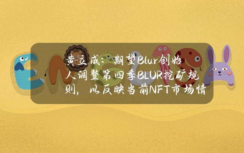 黄立成：期望Blur创始人调整第四季BLUR挖矿规则，以反映当前NFT市场情况