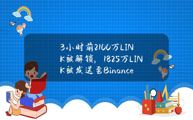 3小时前2100万LINK被解锁，1825万LINK被发送至Binance