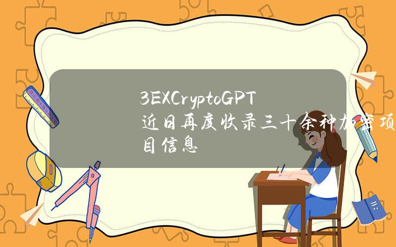 3EXCryptoGPT近日再度收录三十余种加密项目信息