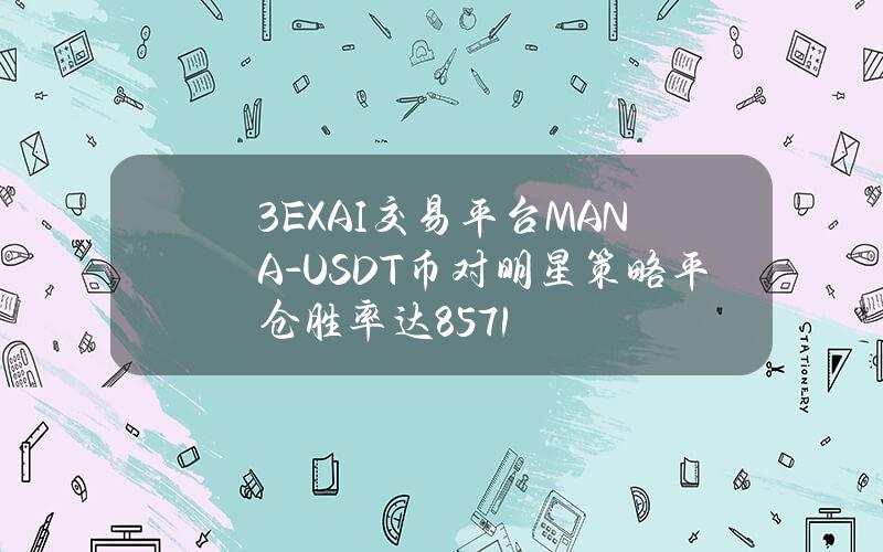 3EXAI交易平台MANA-USDT币对明星策略平仓胜率达85.71%