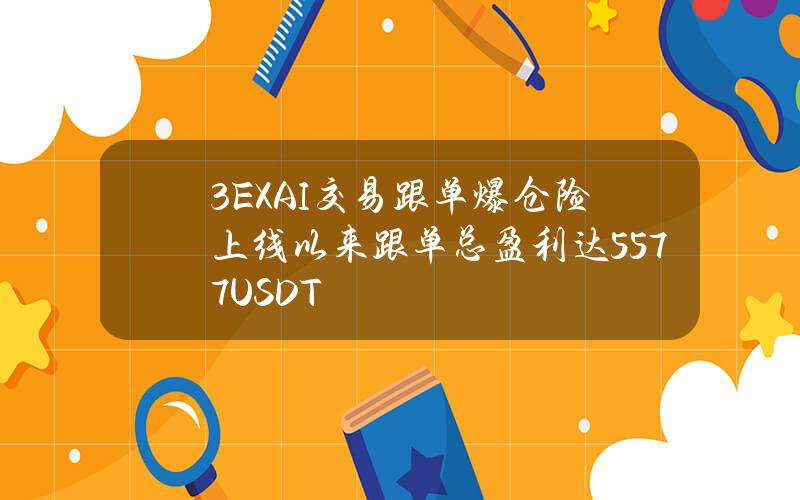 3EXAI交易跟单爆仓险上线以来跟单总盈利达5577USDT