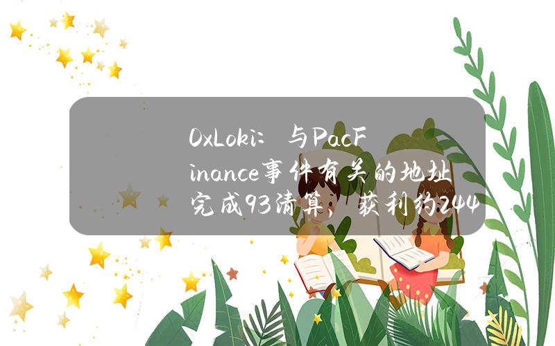 0xLoki：与PacFinance事件有关的地址完成93%清算，获利约244枚ETH