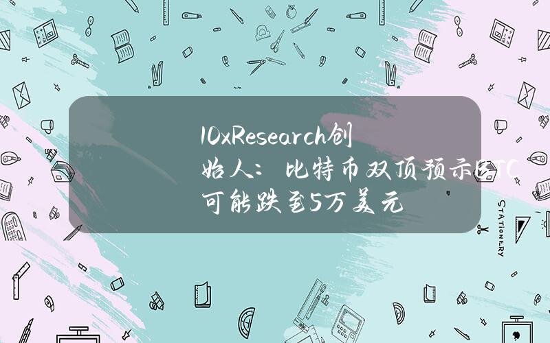 10xResearch创始人：比特币双顶预示BTC可能跌至5万美元