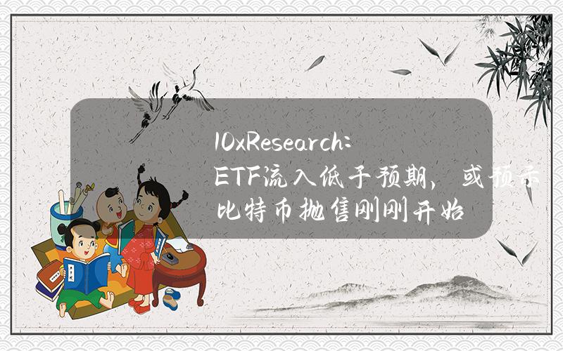 10xResearch：ETF流入低于预期，或预示比特币抛售刚刚开始