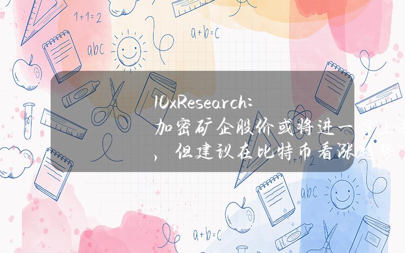 10xResearch：加密矿企股价或将进一步上涨，但建议在比特币看涨趋势下投资