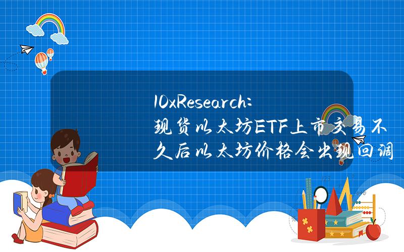 10xResearch：现货以太坊ETF上市交易不久后以太坊价格会出现回调