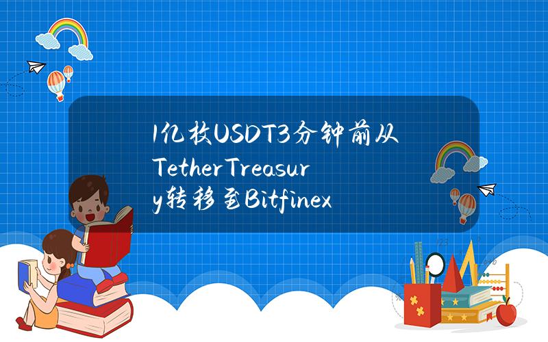 1亿枚USDT3分钟前从TetherTreasury转移至Bitfinex