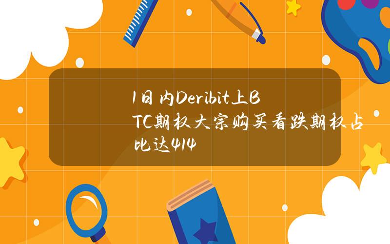 1日内Deribit上BTC期权大宗购买看跌期权占比达41.4%