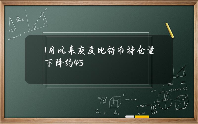 1月以来灰度比特币持仓量下降约45%