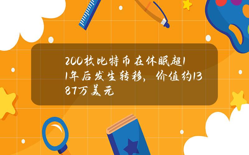 200枚比特币在休眠超11年后发生转移，价值约1387万美元