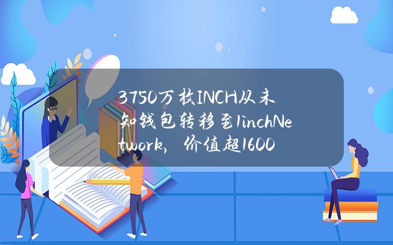 3750万枚INCH从未知钱包转移至1inchNetwork，价值超1600万美元