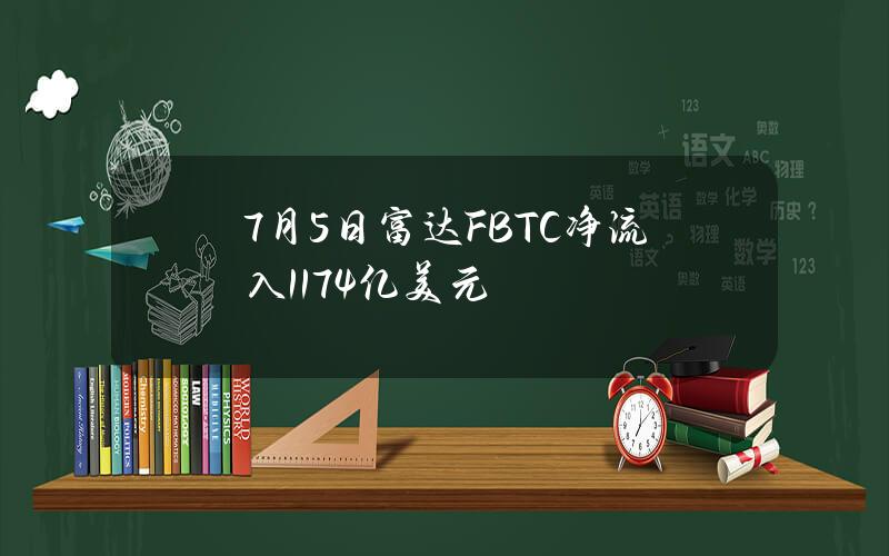 7月5日富达FBTC净流入1.174亿美元