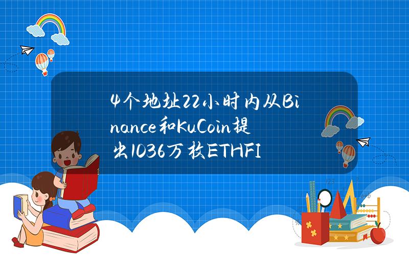 4个地址22小时内从Binance和KuCoin提出103.6万枚ETHFI