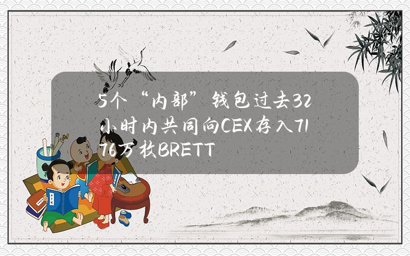 5个“内部”钱包过去32小时内共同向CEX存入7176万枚BRETT