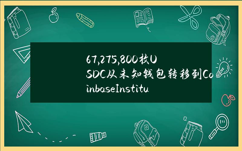 67,275,800枚USDC从未知钱包转移到CoinbaseInstitutional