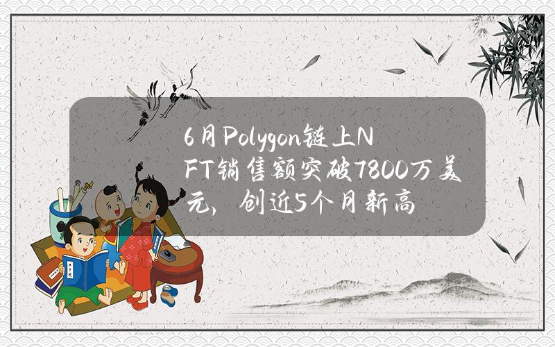 6月Polygon链上NFT销售额突破7800万美元，创近5个月新高