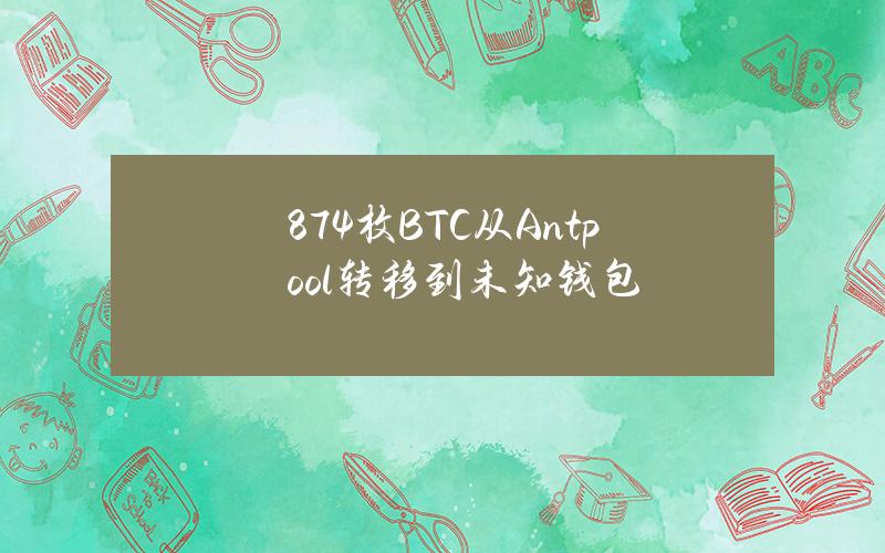 874枚BTC从Antpool转移到未知钱包