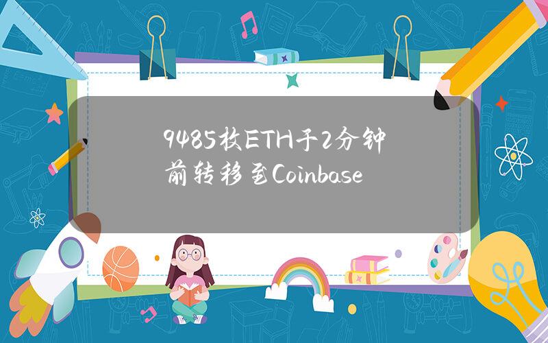 9485枚ETH于2分钟前转移至Coinbase