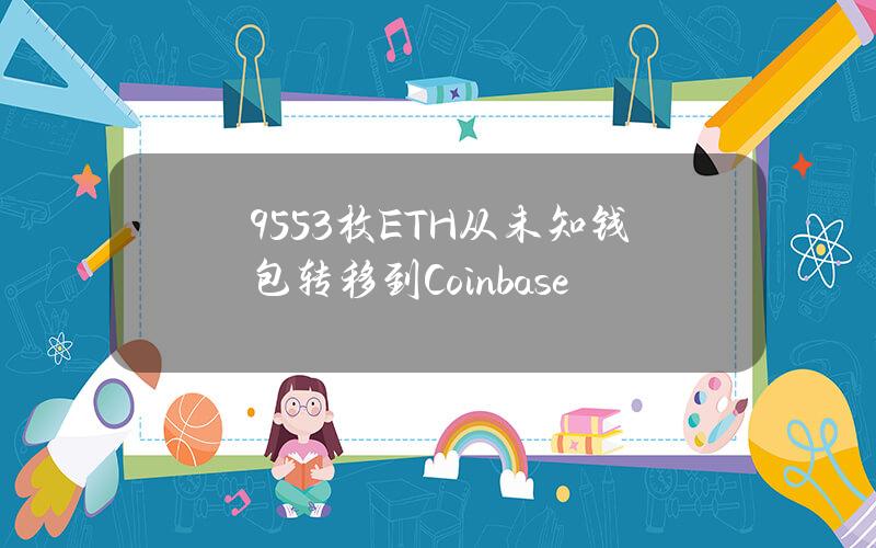 9553枚ETH从未知钱包转移到Coinbase