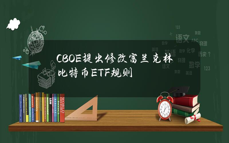 CBOE提出修改富兰克林比特币ETF规则