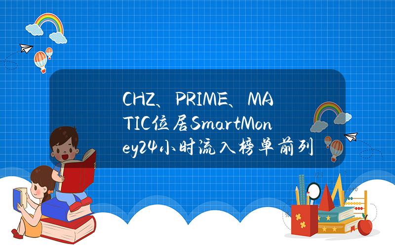 CHZ、PRIME、MATIC位居SmartMoney24小时流入榜单前列