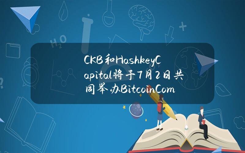 CKB和HashkeyCapital将于7月2日共同举办BitcoinCommunityMixerSingapore