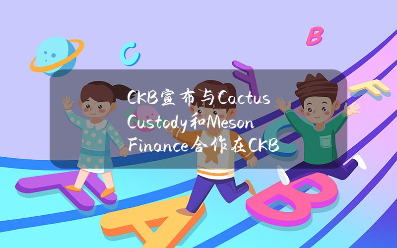 CKB宣布与CactusCustody和MesonFinance合作在CKB主网上线ccBTC