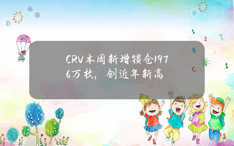 CRV本周新增锁仓1976万枚，创近年新高