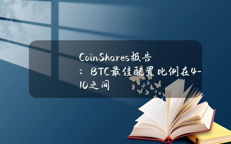 CoinShares报告：BTC最佳配置比例在4-10%之间