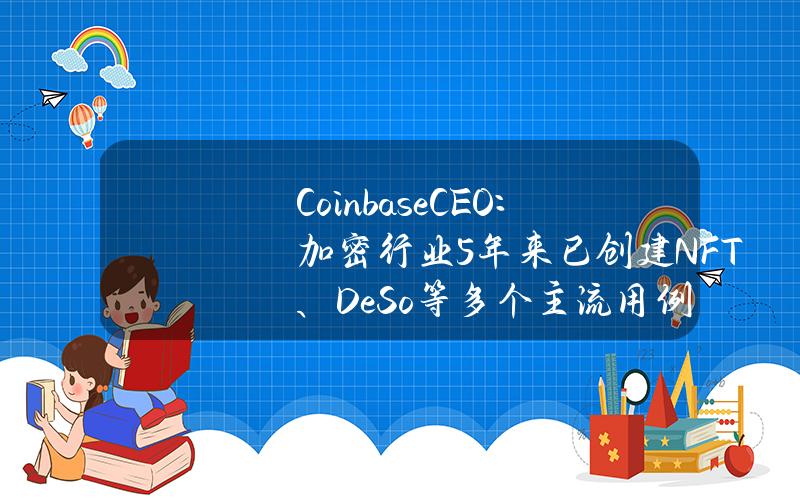 CoinbaseCEO：加密行业5年来已创建NFT、DeSo等多个主流用例