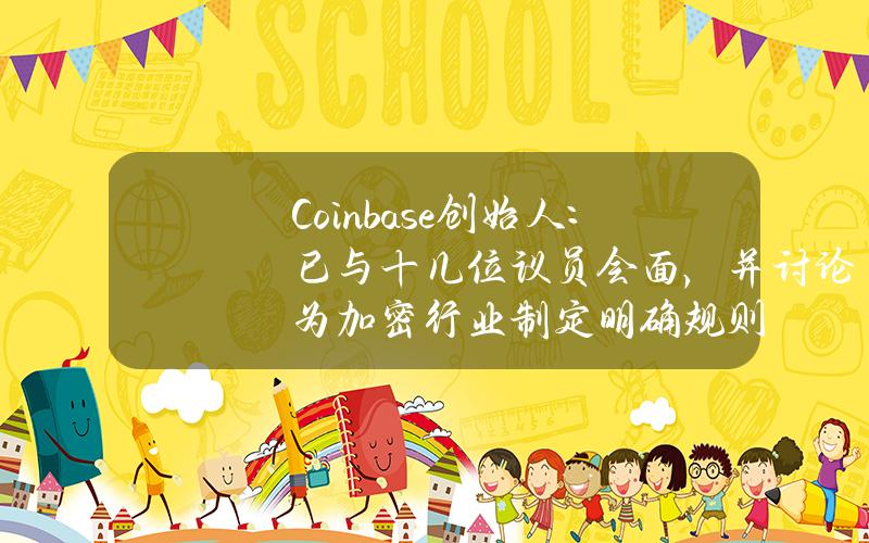 Coinbase创始人：已与十几位议员会面，并讨论为加密行业制定明确规则