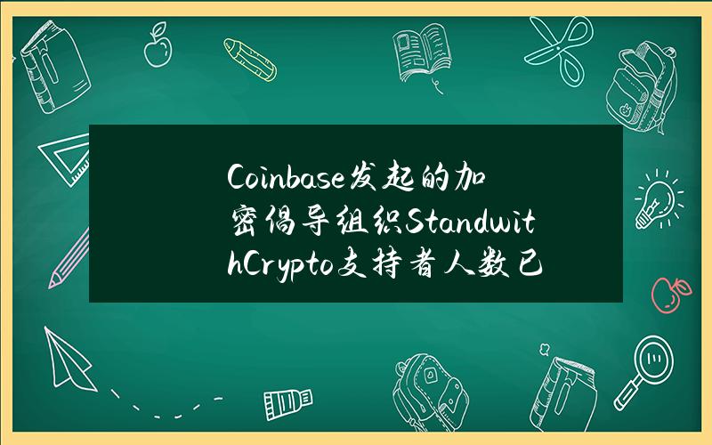 Coinbase发起的加密倡导组织StandwithCrypto支持者人数已超100万人