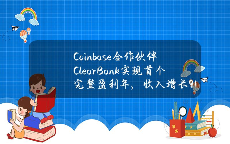 Coinbase合作伙伴ClearBank实现首个完整盈利年，收入增长91%