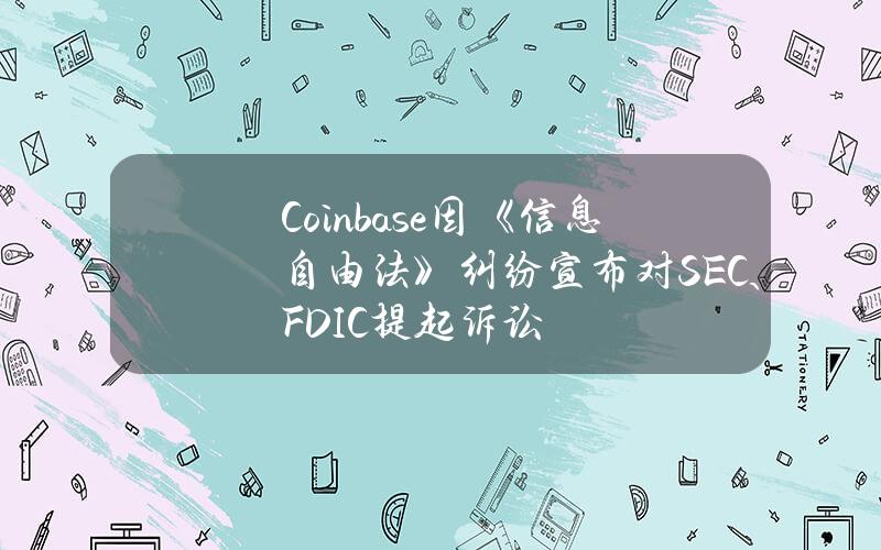 Coinbase因《信息自由法》纠纷宣布对SEC、FDIC提起诉讼