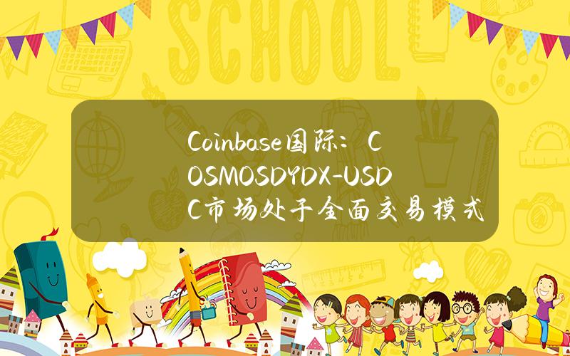 Coinbase国际：COSMOSDYDX-USDC市场处于全面交易模式