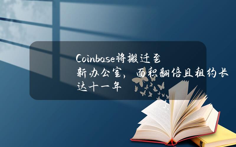 Coinbase将搬迁至新办公室，面积翻倍且租约长达十一年