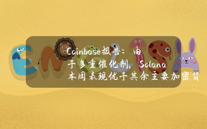 Coinbase报告：由于多重催化剂，Solana本周表现优于其余主要加密货币