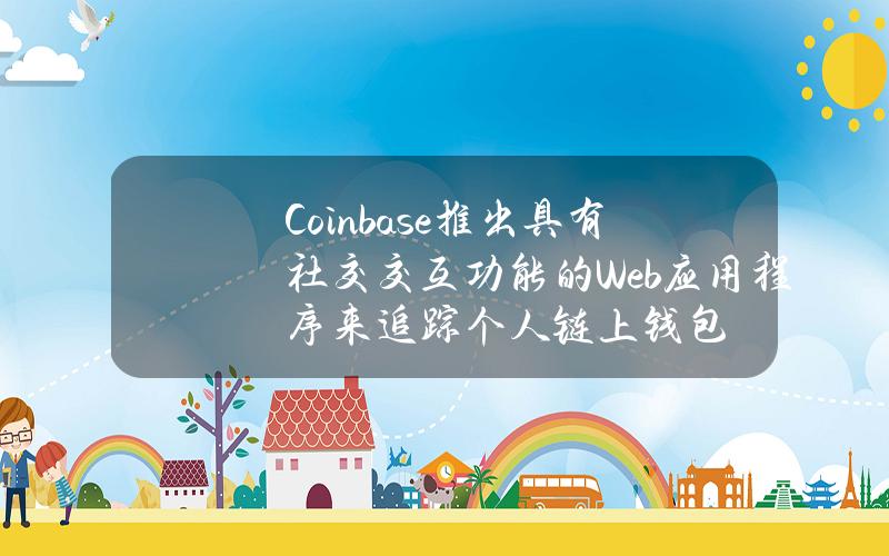 Coinbase推出具有社交交互功能的Web应用程序来追踪个人链上钱包