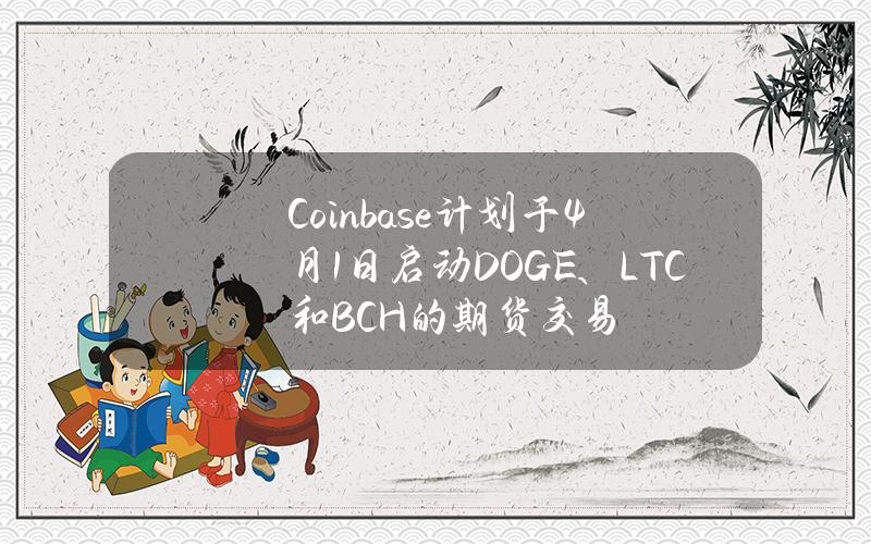 Coinbase计划于4月1日启动DOGE、LTC和BCH的期货交易