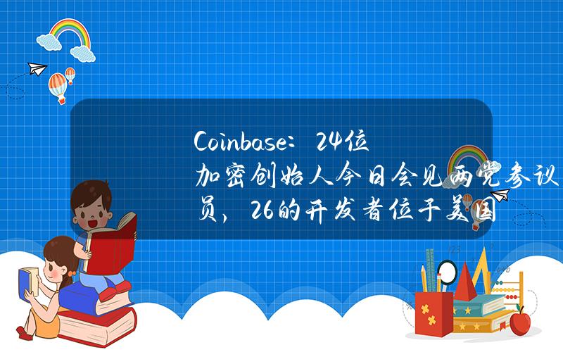 Coinbase：24位加密创始人今日会见两党参议员，26%的开发者位于美国