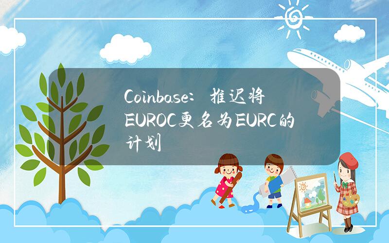 Coinbase：推迟将EUROC更名为EURC的计划