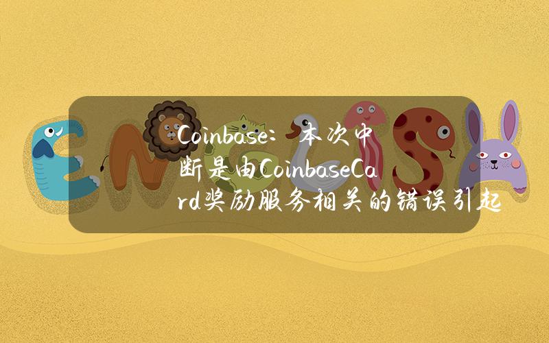 Coinbase：本次中断是由CoinbaseCard奖励服务相关的错误引起的