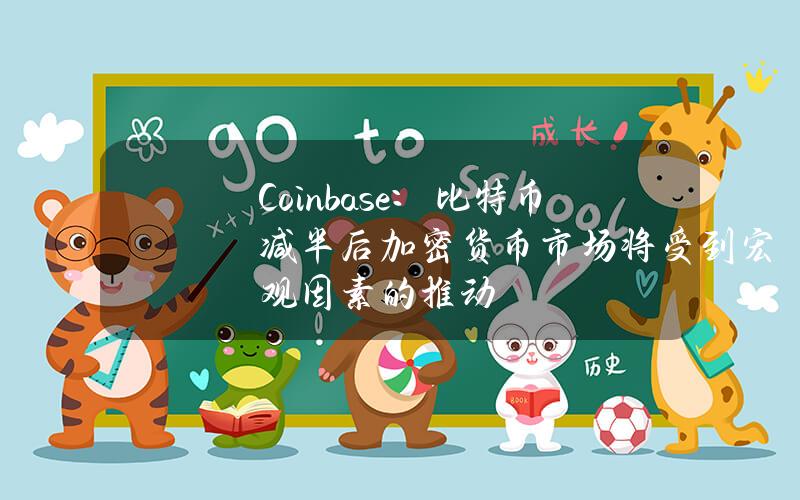 Coinbase：比特币减半后加密货币市场将受到宏观因素的推动